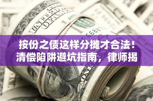 北京按份之债这样分摊才合法！清偿陷阱避坑指南，律师揭秘关键条款