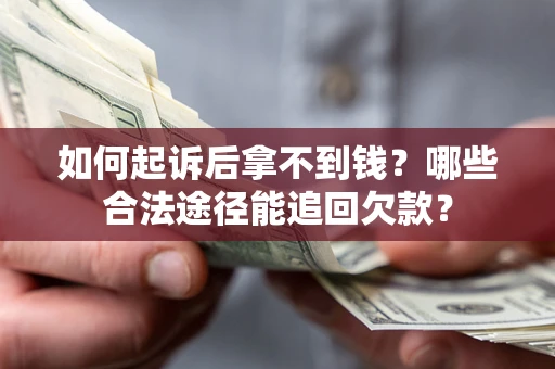 北京如何起诉后拿不到钱？哪些合法途径能追回欠款？