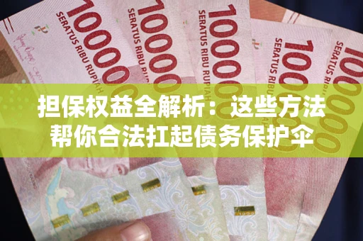 北京担保权益全解析：这些方法帮你合法扛起债务保护伞