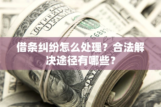 北京借条纠纷怎么处理？合法解决途径有哪些？