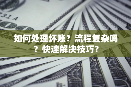 北京如何处理坏账？流程复杂吗？快速解决技巧？