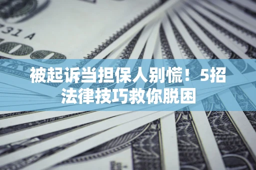 北京被起诉当担保人别慌！5招法律技巧救你脱困