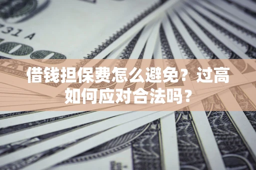 北京借钱担保费怎么避免？过高如何应对合法吗？