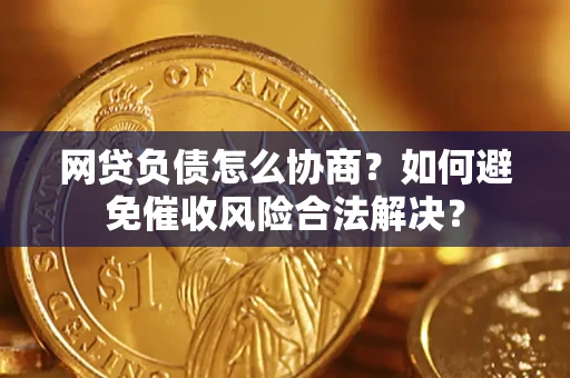 北京网贷负债怎么协商？如何避免催收风险合法解决？
