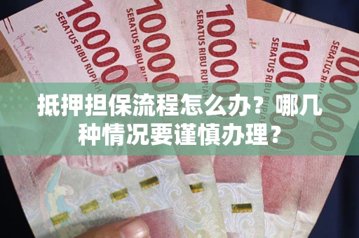北京抵押担保流程怎么办？哪几种情况要谨慎办理？