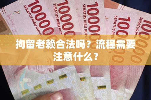 北京拘留老赖合法吗？流程需要注意什么？