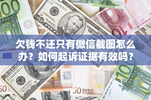 北京欠钱不还只有微信截图怎么办？如何起诉证据有效吗？