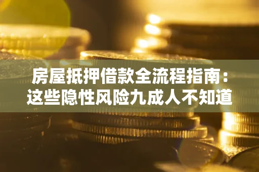 北京房屋抵押借款全流程指南：这些隐性风险九成人不知道