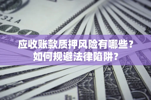 北京应收账款质押风险有哪些？如何规避法律陷阱？