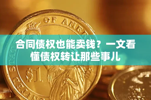 北京合同债权也能卖钱？一文看懂债权转让那些事儿