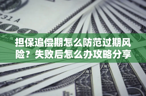 北京担保追偿期怎么防范过期风险？失败后怎么办攻略分享