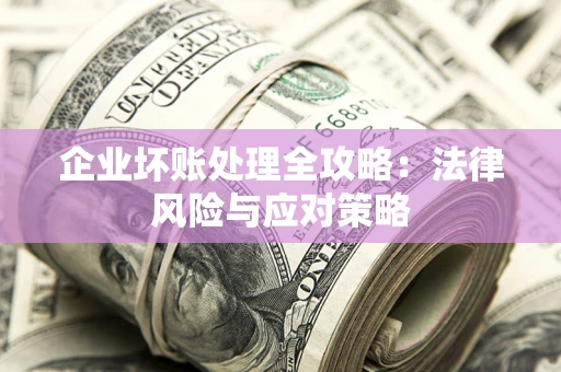 北京企业坏账处理全攻略：法律风险与应对策略