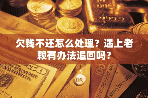 北京欠钱不还怎么处理？遇上老赖有办法追回吗？