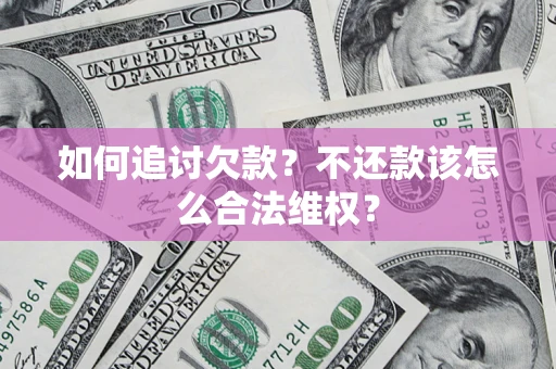 北京如何追讨欠款？不还款该怎么合法维权？