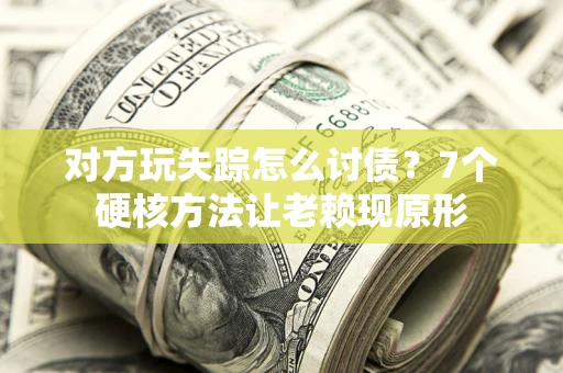 北京对方玩失踪怎么讨债？7个硬核方法让老赖现原形