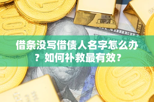 北京借条没写借债人名字怎么办？如何补救最有效？