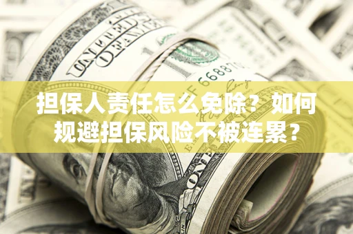 北京担保人责任怎么免除？如何规避担保风险不被连累？
