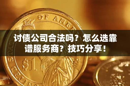 北京讨债公司合法吗？怎么选靠谱服务商？技巧分享！