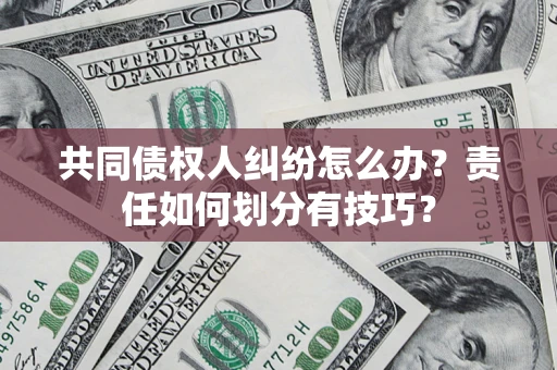 北京共同债权人纠纷怎么办？责任如何划分有技巧？