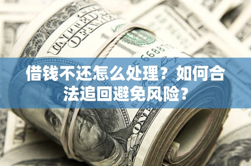北京借钱不还怎么处理？如何合法追回避免风险？