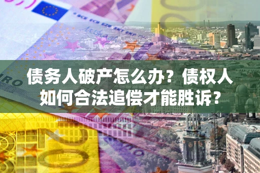 北京债务人破产怎么办？债权人如何合法追偿才能胜诉？
