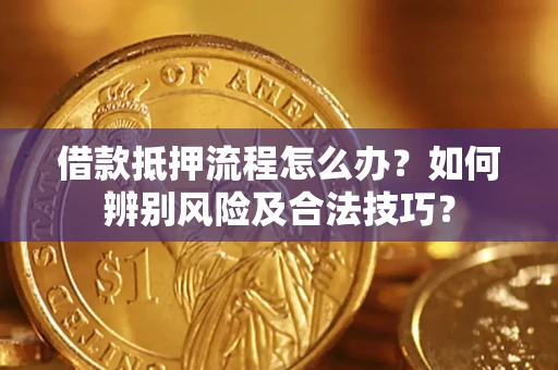 北京借款抵押流程怎么办？如何辨别风险及合法技巧？