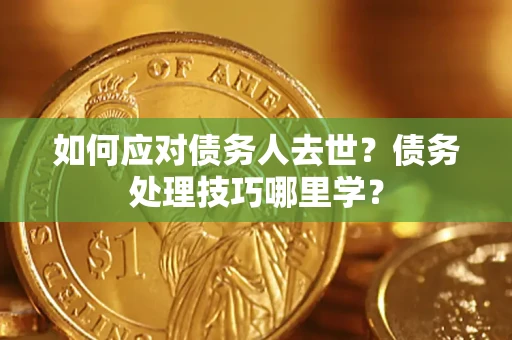 北京如何应对债务人去世？债务处理技巧哪里学？