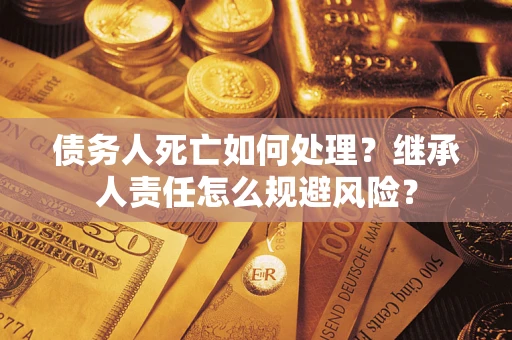 北京债务人死亡如何处理？继承人责任怎么规避风险？