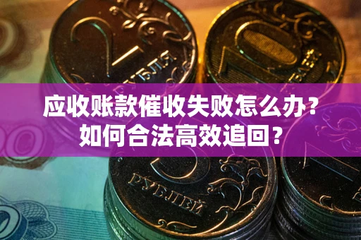 北京应收账款催收失败怎么办？如何合法高效追回？