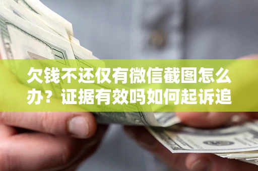 北京欠钱不还仅有微信截图怎么办？证据有效吗如何起诉追回欠款？