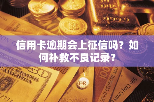 北京信用卡逾期会上征信吗？如何补救不良记录？