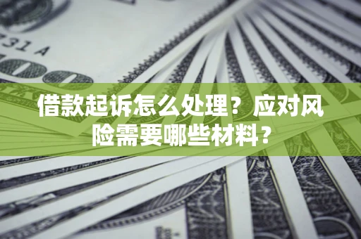 北京借款起诉怎么处理？应对风险需要哪些材料？