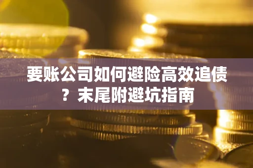北京要账公司如何避险高效追债？末尾附避坑指南