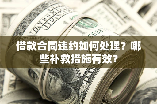 北京借款合同违约如何处理？哪些补救措施有效？