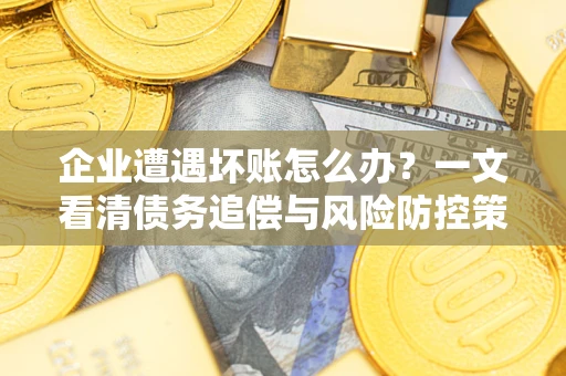北京企业遭遇坏账怎么办？一文看清债务追偿与风险防控策略
