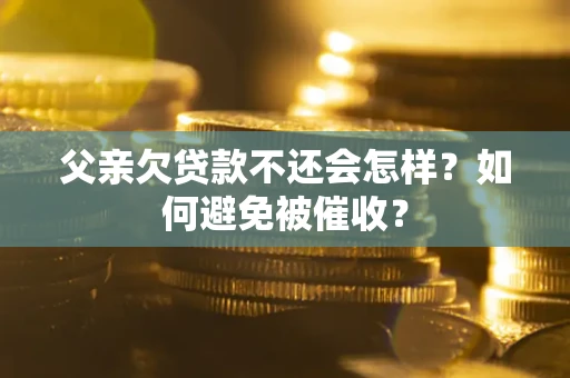 北京父亲欠贷款不还会怎样？如何避免被催收？