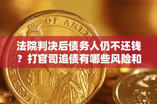 北京法院判决后债务人仍不还钱？打官司追债有哪些风险和技巧？