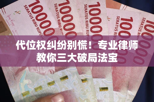 北京代位权纠纷别慌！专业律师教你三大破局法宝
