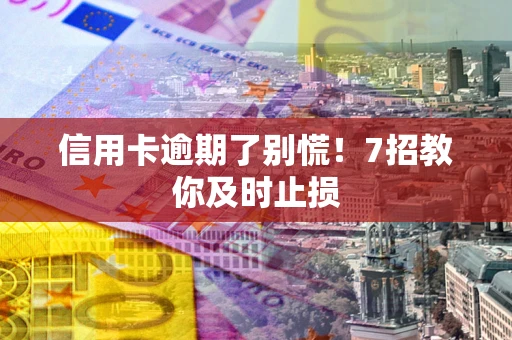 北京信用卡逾期了别慌！7招教你及时止损