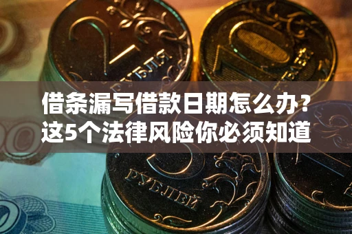 北京借条漏写借款日期怎么办？这5个法律风险你必须知道