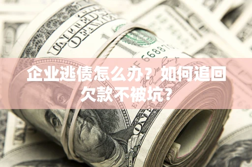 北京企业逃债怎么办？如何追回欠款不被坑？