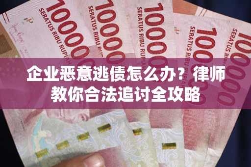 北京企业恶意逃债怎么办？律师教你合法追讨全攻略