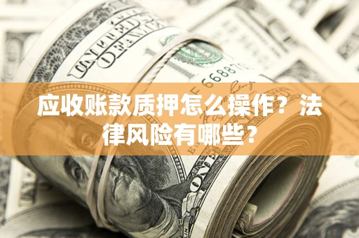 北京应收账款质押怎么操作？法律风险有哪些？