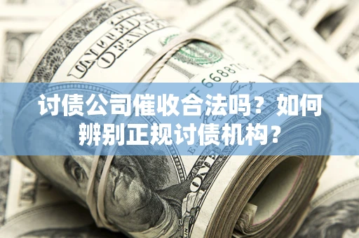 北京讨债公司催收合法吗？如何辨别正规讨债机构？