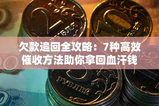 北京欠款追回全攻略：7种高效催收方法助你拿回血汗钱
