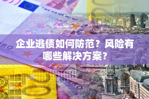 北京企业逃债如何防范？风险有哪些解决方案？