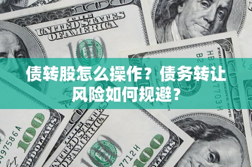 北京债转股怎么操作？债务转让风险如何规避？
