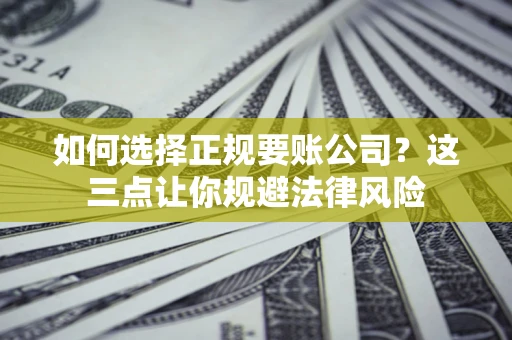 北京如何选择正规要账公司？这三点让你规避法律风险