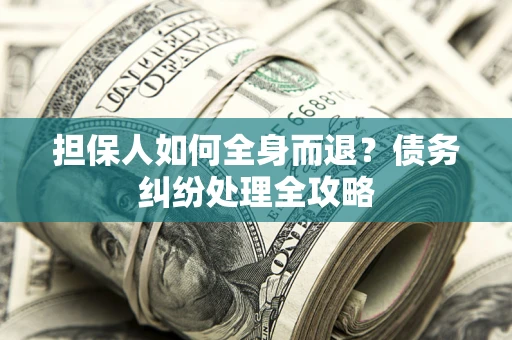北京担保人如何全身而退？债务纠纷处理全攻略