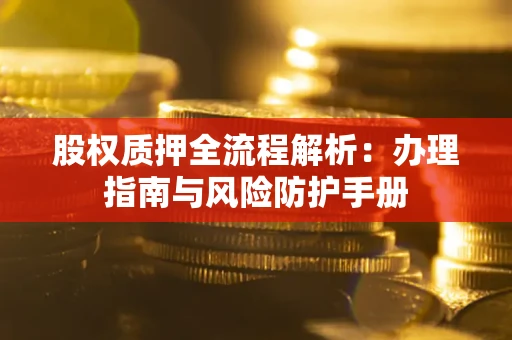 北京股权质押全流程解析：办理指南与风险防护手册